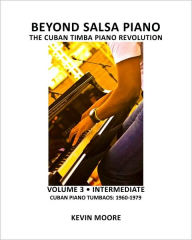 Title: Beyond Salsa Piano: The Cuban Timba Piano Revolution: Volume 3 - Cuban Piano Tumbaos: 1960-1979, Author: Tom Ehrlich