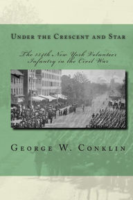 Title: Under the Crescent and Star: The 134th New York Volunteer Infantry in the Civil War, Author: George W Conklin
