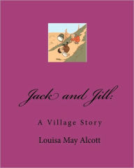 Title: Jack and Jill: : A Village Story, Author: Louisa May Alcott