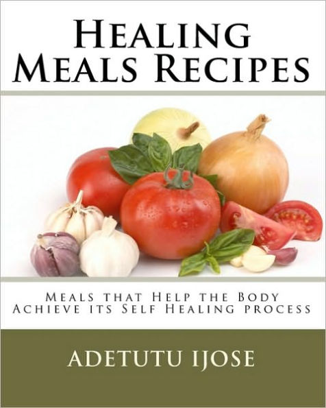 Healing Meals Recipes: Meals that Help the Body Achieve its Self Healing process