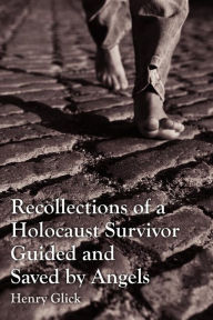 Title: Recollections of a Holocaust Survivor Guided and Saved by Angels, Author: Henry Glick