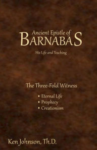 Title: Ancient Epistle of Barnabas: His Life and Teachings, Author: Ken Johnson Th D
