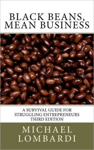 Title: Black Beans, Mean Business: a survival guide for struggling entrepreneurs, Author: Michael Lombardi