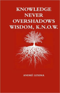 Title: Knowledge Never Overshadows Wisdom, K.N.O.W., Author: Andre Lexima