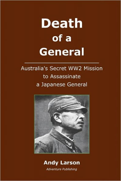 Death of a General: Austalia's Secret WW2 Mission to Assassinate a Japanese General