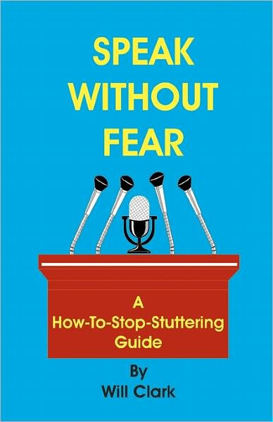 Speak Without Fear: A How-To-Stop-Stuttering Guide by Will Clark ...