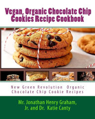 Title: Best 7 Highly Favored and Highly Flavored Vegan, Organic Chocolate Chip Cookies Recipe Cookbook: New Chocolate Chip Cookie Recipes That the World Wants To Know About, Author: Cathie Cantey Ed.D.