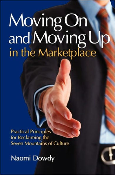 Moving On and Moving Up in the Marketplace: Practical Principles for Reclaiming the Seven Mountains of Culture