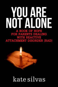 Title: You Are Not Alone: A Book of Hope for Parents Dealing with Reactive Attachment Disorder (RAD), Author: Kate Silvas