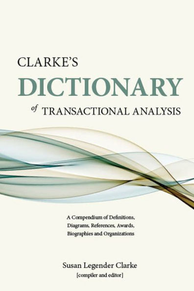 Clarke's Dictionary of Transactional Analysis: A Compendium of Definitions, Diagrams, References, Awards, Biographies, and Organizations