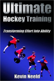 Title: Ultimate Hockey Training: Transforming Effort into Ability!, Author: Kevin Neeld