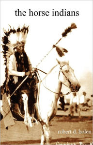 Title: The Horse Indians, Author: Robert D Bolen