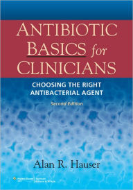 Title: Antibiotic Basics for Clinicians: The ABCs of Choosing the Right Antibacterial Agent / Edition 2, Author: Alan R. Hauser MD