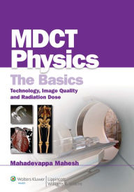 Title: MDCT Physics: The Basics: Technology, Image Quality and Radiation Dose, Author: Mahadevappa Mahesh