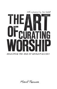 Title: The Art of Curating Worship: Reshaping the Role of Worship Leader, Author: Mark Pierson