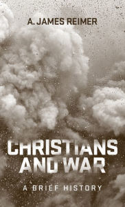 Title: Christians and War: A Brief History Of The Church's Teachings And Practices, Author: A. James Reimer