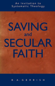 Title: Saving And Secular Faith, Author: B. A. Gerrish