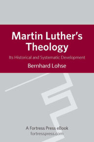 Title: Martin Luther's Theology: It's Historical and Systematic Development, Author: Bernhard Lohse