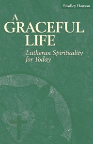 Title: Graceful Life: Lutheran Spirituality For Today, Author: Bradley C. Hanson