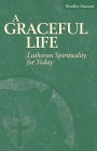 Graceful Life: Lutheran Spirituality For Today