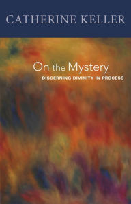 Title: On the Mystery: Discerning Divinity In Process, Author: Catherine Keller Drew Theological School