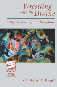 Title: Wrestling with the Divine: Religion, Science and Revelation, Author: Christopher C. Knight