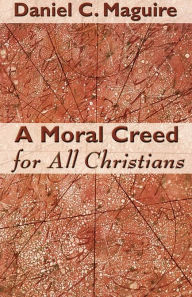 Title: A Moral Creed For All Christians, Author: Daniel C. Maguire