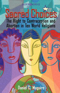 Title: Sacred Choices: The Right to Contraception and Abortion in Ten World Religions, Author: Daniel C. Maguire