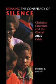 Title: Breaking the Conspiracy of Silence: Christian Churches and the Global AIDS Crisis, Author: Donald E. Messer