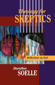 Title: Theology for Skeptics: Reflections on God, Author: Dorothee Soelle