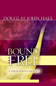 Title: Bound and Free: A Theologian's Journey, Author: Douglas John Hall