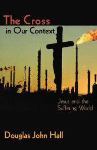 Title: The Cross in Our Context: Jesus and a Suffering World, Author: Douglas John Hall