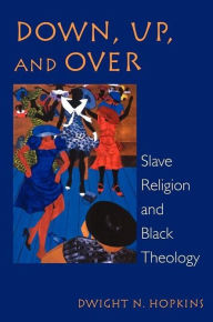 Title: Down, up, and over: Slave Religion and Black Theology, Author: Dwight N. Hopkins