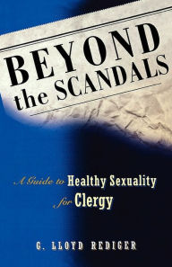 Title: Beyond the Scandals: A Guide to Healthy Sexuality for Clergy, Author: G. Lloyd Rediger