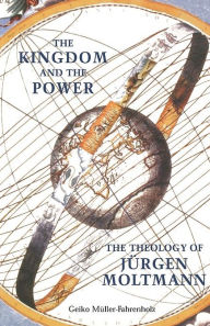 Title: The Kingdom and the Power: The Theology of Juergen Moltmann, Author: Geiko Muller Fahrenholz