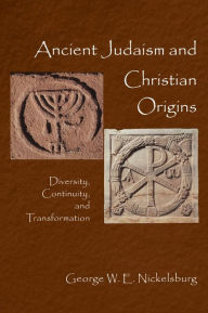 Title: Ancient Judaism and Christian Origins: Diversity, Continuity and Transformation, Author: George W. Nickelsburg