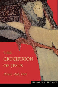 Title: The Crucifixion of Jesus: History, Myth, Faith, Author: Gerard S. Sloyan