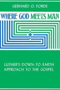 Title: Where God Meets Man: Luther's down-to-Earth Approach to the Gospel, Author: Gerhard O. Forde