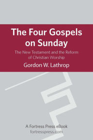 Title: The Four Gospels on Sunday: The New Testament and the Reform of Christian Worship, Author: Gordon  W. Lathrop