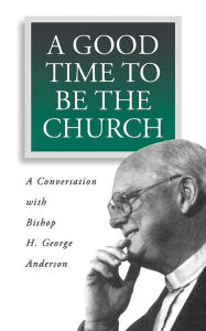 Title: A Good Time to Be the Church, Author: H. George Anderson
