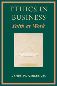 Title: Ethics in Business: Faith at Work, Author: James M. Childs