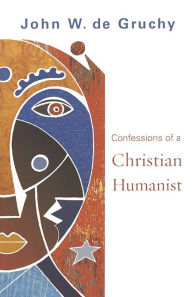 Title: Confessions of a Christian Humanist, Author: John W. De Gruchy