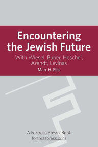 Title: Encountering the Jewish Future: With Wiesel, Buber, Heschel, Arendt, Levinas, Author: Marc H. Ellis