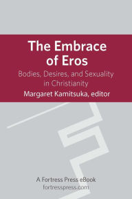 Title: The Embrace of Eros: Bodies, Desires, And Sexuality In Christianity, Author: Margaret D. Kamitsuka Oberlin College