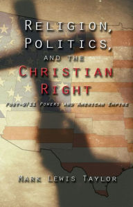 Title: Religion, Politics, and the Christian Right: Post-9/11 Powers and American Empire, Author: Mark Lewis Taylor