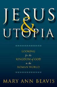 Title: Jesus and Utopia: Looking for the Kingdom of God in the Roman World, Author: Mary Ann Beavis