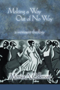 Title: Making a Way Out of No way: A Womanist Theology, Author: Monica A. Coleman