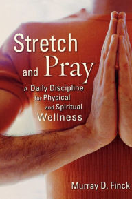 Title: Stretch and Pray: A Daily Discipline for Physical and Spiritual Wellness, Author: Murray D. Finck