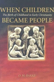 Title: When Children Became People: The Birth of Childhood in Early Christianity, Author: O. M. Bakke
