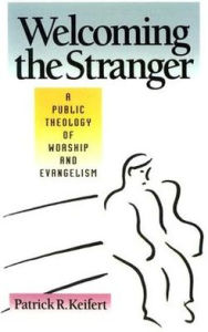 Title: Welcoming the Stranger: A Public Theology of Worship and Evangelism, Author: Patrick R. Keifert